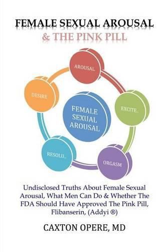 Cover image for Female Sexual Arousal and The Pink Pill: Undisclosed Truth About Female Sexual Arousal, What Men Can Do and Whether The FDA Should Have Approved The Pink Pill, Flibanserin, Addyi