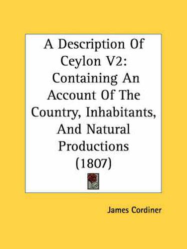 Cover image for A Description of Ceylon V2: Containing an Account of the Country, Inhabitants, and Natural Productions (1807)