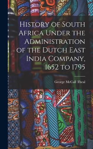 Cover image for History of South Africa Under the Administration of the Dutch East India Company, 1652 to 1795