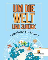 Cover image for Um Die Welt Und Zuruck: Labyrinthe Fur Kinder