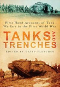 Cover image for Tanks and Trenches: First Hand Accounts of Tank Warfare in the First World War