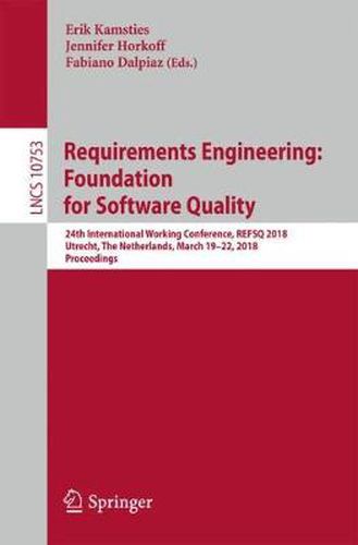 Requirements Engineering: Foundation for Software Quality: 24th International Working Conference, REFSQ 2018, Utrecht, The Netherlands, March 19-22, 2018, Proceedings