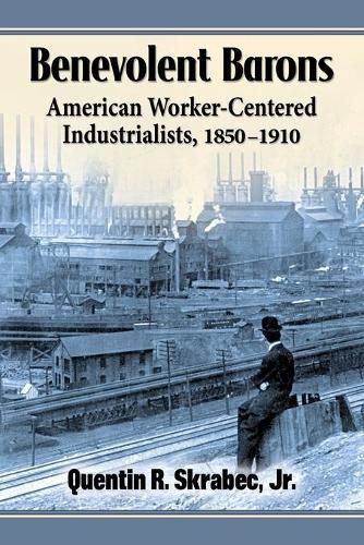 Benevolent Barons: American Worker-Centered Industrialists, 1850-1910