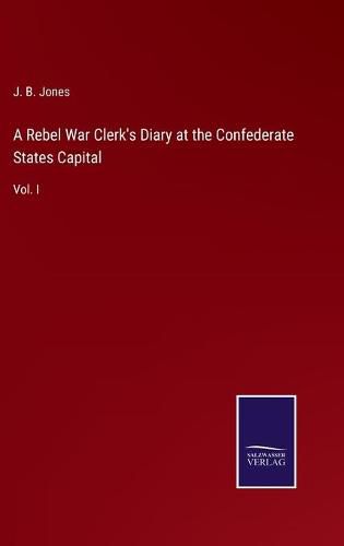 Cover image for A Rebel War Clerk's Diary at the Confederate States Capital: Vol. I