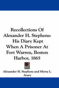 Cover image for Recollections of Alexander H. Stephens: His Diary Kept When a Prisoner at Fort Warren, Boston Harbor, 1865