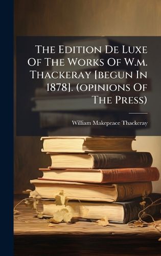 Cover image for The Edition De Luxe Of The Works Of W.m. Thackeray [begun In 1878]. (opinions Of The Press)