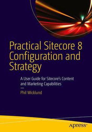 Cover image for Practical Sitecore 8 Configuration and Strategy: A User Guide for Sitecore's Content and Marketing Capabilities