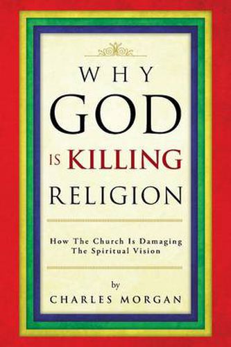 Cover image for Why God Is Killing Religion: How the Church Is Damaging the Spiritual Vision