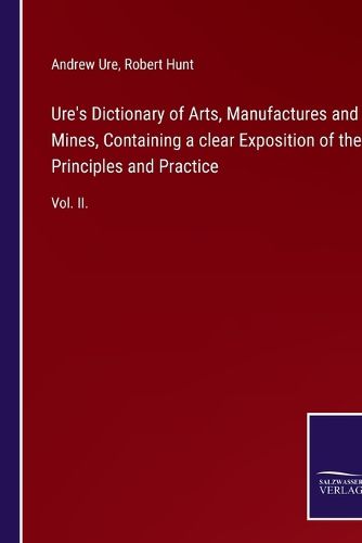 Cover image for Ure's Dictionary of Arts, Manufactures and Mines, Containing a clear Exposition of their Principles and Practice