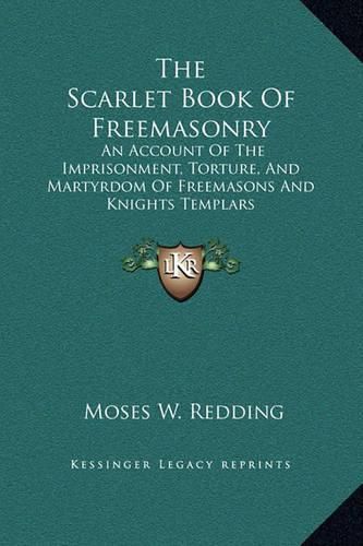 The Scarlet Book of Freemasonry: An Account of the Imprisonment, Torture, and Martyrdom of Freemasons and Knights Templars