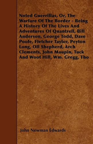 Noted Guerrillas, Or, The Warfare Of The Border - Being A History Of The Lives And Adventures Of Quantrell, Bill Anderson, George Todd, Dave Poole, Fletcher Taylor, Peyton Long, Oll Shepherd, Arch Clements, John Maupin, Tuck And Woot Hill, Wm. Gregg, Tho