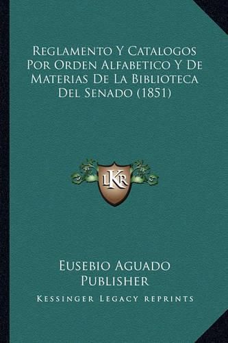 Cover image for Reglamento y Catalogos Por Orden Alfabetico y de Materias de La Biblioteca del Senado (1851)