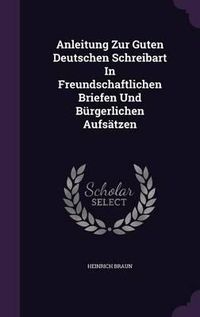 Cover image for Anleitung Zur Guten Deutschen Schreibart in Freundschaftlichen Briefen Und Burgerlichen Aufsatzen