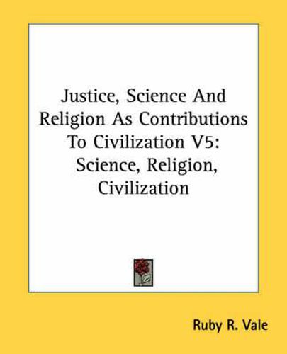 Cover image for Justice, Science and Religion as Contributions to Civilization V5: Science, Religion, Civilization