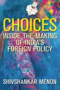 Cover image for Choices: Inside the Making of India's Foreign Policy