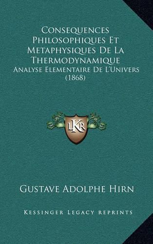 Consequences Philosophiques Et Metaphysiques de La Thermodynamique: Analyse Elementaire de L'Univers (1868)