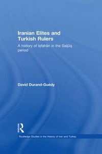 Cover image for Iranian Elites and Turkish Rulers: A history of Isfahan in the Saljuq period