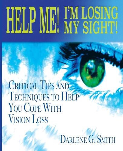 Cover image for Help Me! I Am Losing My Sight!: Critical Tips And Techniques To Help You Cope With Vision Loss