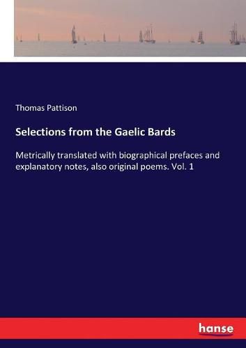 Cover image for Selections from the Gaelic Bards: Metrically translated with biographical prefaces and explanatory notes, also original poems. Vol. 1