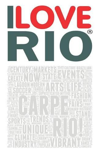 Cover image for I Love Rio: A Book Based on the Work of the Iloverio.com Portal, an Ambitious Project Defined by the Media as the First City Ever Re-Built On-Line, with the Objective of Making Accurate and Qualified Information about Rio de Janeiro Easily Available.