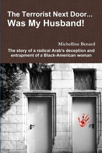 The Terrorist Next Door... Was My Husband! - the Story of a Radical Arab's Deception and Entrapment of a Black-American Woman