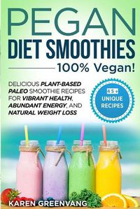 Cover image for Pegan Diet Smoothies - 100% VEGAN!: Delicious Plant-Based Paleo Smoothie Recipes for Vibrant Health, Abundant Energy, and Natural Weight Loss