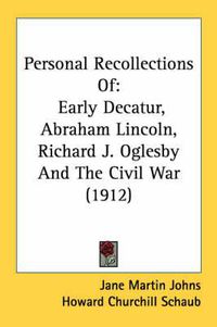 Cover image for Personal Recollections of: Early Decatur, Abraham Lincoln, Richard J. Oglesby and the Civil War (1912)