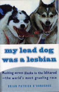 Cover image for My Lead Dog Was A Lesbian: Mushing Across Alaska in the Iditarod--the World's Most Grueling Race