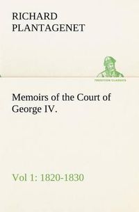 Cover image for Memoirs of the Court of George IV. 1820-1830 (Vol 1) From the Original Family Documents