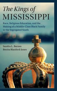 Cover image for The Kings of Mississippi: Race, Religious Education, and the Making of a Middle-Class Black Family in the Segregated South