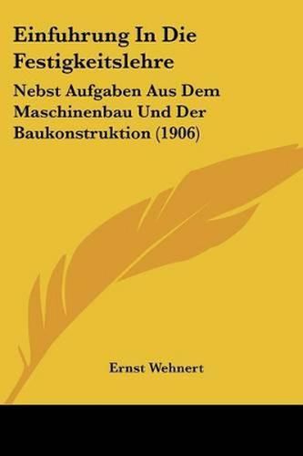 Cover image for Einfuhrung in Die Festigkeitslehre: Nebst Aufgaben Aus Dem Maschinenbau Und Der Baukonstruktion (1906)