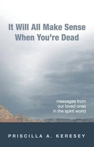 Cover image for It Will All Make Sense When You're Dead: Messages from Our Loved Ones in the Spirit World