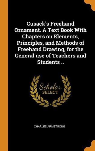 Cover image for Cusack's FreeHand Ornament. a Text Book with Chapters on Elements, Principles, and Methods of FreeHand Drawing, for the General Use of Teachers and Students ..