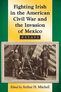 Cover image for Fighting Irish in the American Civil War and the Invasion of Mexico: Essays