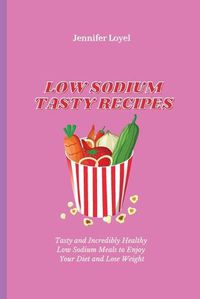 Cover image for Low Sodium Tasty Recipes: Tasty and Incredibly Healthy Low Sodium Meals to Enjoy Your Diet and Lose Weight