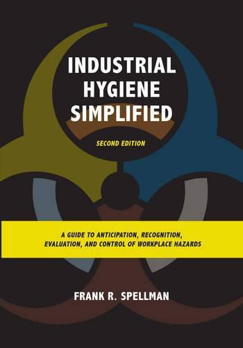 Industrial Hygiene Simplified: A Guide to Anticipation, Recognition, Evaluation, and Control of Workplace Hazards