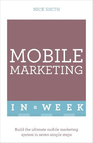 Cover image for Mobile Marketing In A Week: Build The Ultimate Mobile Marketing System In Seven Simple Steps