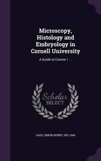 Cover image for Microscopy, Histology and Embryology in Cornell University: A Guide to Course 1 ...