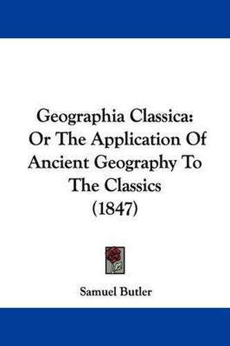 Cover image for Geographia Classica: Or The Application Of Ancient Geography To The Classics (1847)
