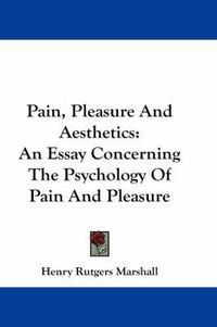 Cover image for Pain, Pleasure and Aesthetics: An Essay Concerning the Psychology of Pain and Pleasure