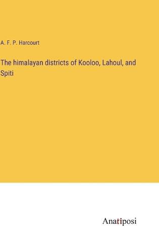 Cover image for The himalayan districts of Kooloo, Lahoul, and Spiti