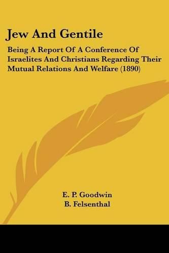 Jew and Gentile: Being a Report of a Conference of Israelites and Christians Regarding Their Mutual Relations and Welfare (1890)