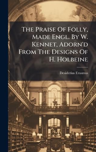 Cover image for The Praise Of Folly, Made Engl. By W. Kennet, Adorn'd From The Designs Of H. Holbeine