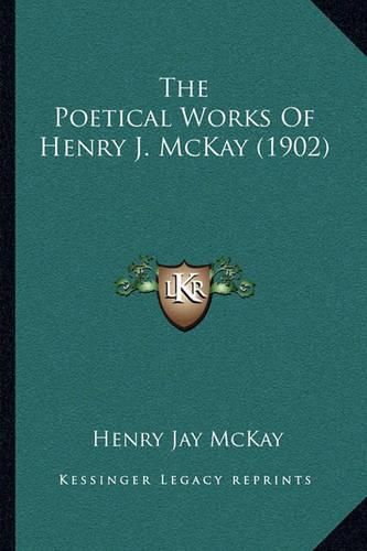 Cover image for The Poetical Works of Henry J. McKay (1902)