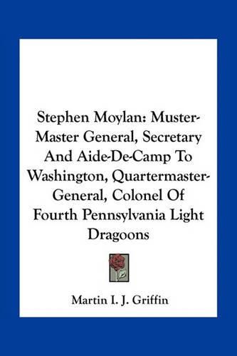 Cover image for Stephen Moylan: Muster-Master General, Secretary and Aide-de-Camp to Washington, Quartermaster-General, Colonel of Fourth Pennsylvania Light Dragoons