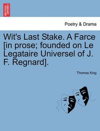 Cover image for Wit's Last Stake. a Farce [in Prose; Founded on Le Legataire Universel of J. F. Regnard].