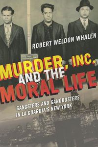 Cover image for Murder, Inc., and the Moral Life: Gangsters and Gangbusters in La Guardia's New York