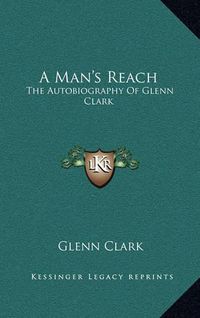 Cover image for A Man's Reach: The Autobiography of Glenn Clark