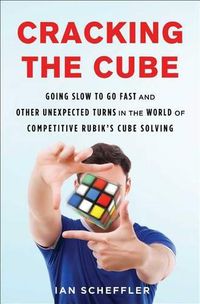Cover image for Cracking the Cube: Going Slow to Go Fast and Other Unexpected Turns in the World of Competitive Rubik's Cube Solving