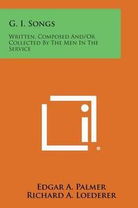 Cover image for G. I. Songs: Written, Composed And/Or Collected by the Men in the Service